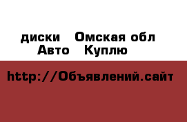 диски - Омская обл. Авто » Куплю   